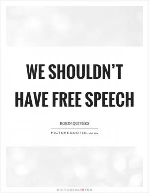 We shouldn’t have free speech Picture Quote #1