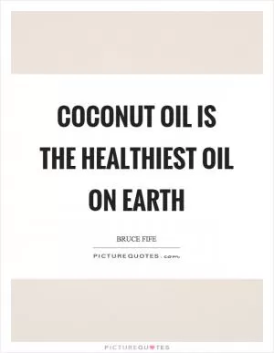 Coconut oil is the healthiest oil on earth Picture Quote #1