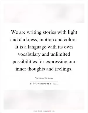 We are writing stories with light and darkness, motion and colors. It is a language with its own vocabulary and unlimited possibilities for expressing our inner thoughts and feelings Picture Quote #1