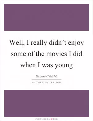 Well, I really didn’t enjoy some of the movies I did when I was young Picture Quote #1