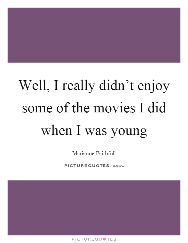 Well, I really didn't enjoy some of the movies I did when I was young Picture Quote #1