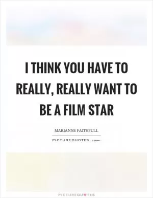 I think you have to really, really want to be a film star Picture Quote #1
