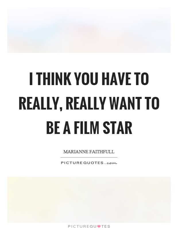 I think you have to really, really want to be a film star Picture Quote #1