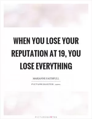 When you lose your reputation at 19, you lose everything Picture Quote #1