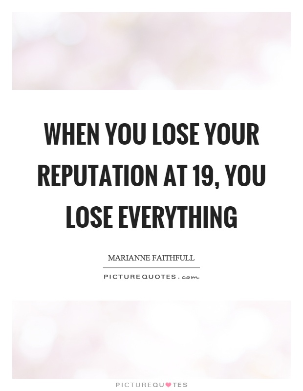 When you lose your reputation at 19, you lose everything Picture Quote #1