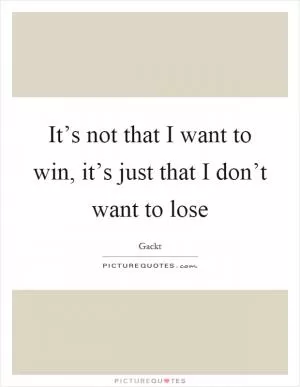 It’s not that I want to win, it’s just that I don’t want to lose Picture Quote #1