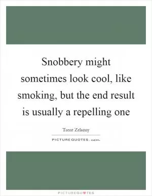 Snobbery might sometimes look cool, like smoking, but the end result is usually a repelling one Picture Quote #1