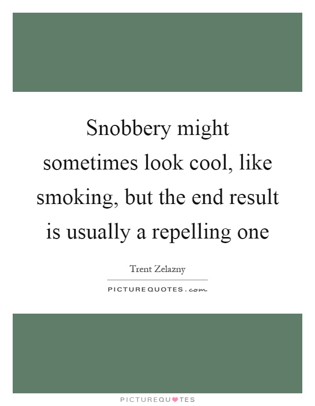 Snobbery might sometimes look cool, like smoking, but the end result is usually a repelling one Picture Quote #1