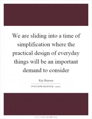 We are sliding into a time of simplification where the practical design of everyday things will be an important demand to consider Picture Quote #1