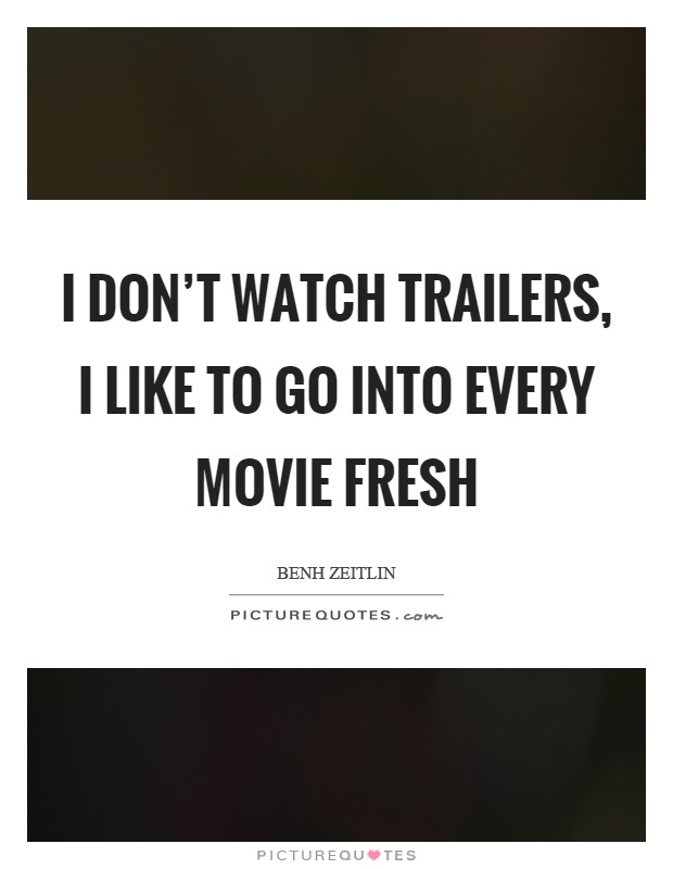 I don't watch trailers, I like to go into every movie fresh Picture Quote #1