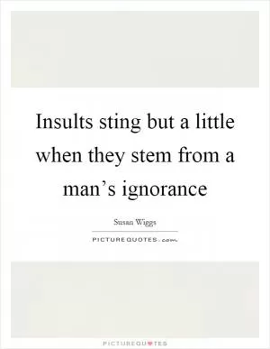 Insults sting but a little when they stem from a man’s ignorance Picture Quote #1
