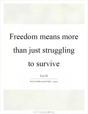Freedom means more than just struggling to survive Picture Quote #1