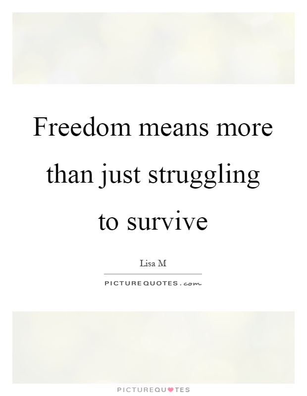 Freedom means more than just struggling to survive Picture Quote #1