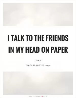 I talk to the friends in my head on paper Picture Quote #1