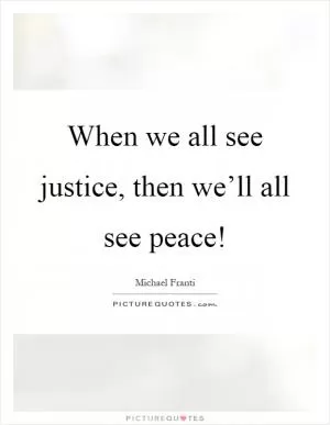 When we all see justice, then we’ll all see peace! Picture Quote #1