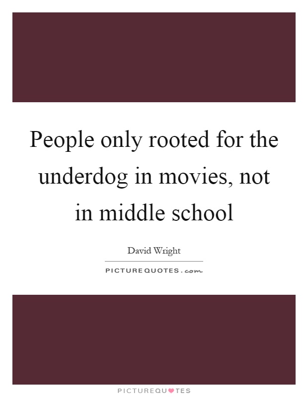 People only rooted for the underdog in movies, not in middle school Picture Quote #1