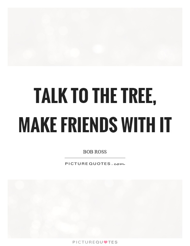 Talk to the tree, make friends with it Picture Quote #1