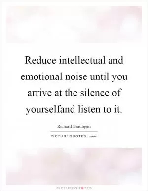 Reduce intellectual and emotional noise until you arrive at the silence of yourselfand listen to it Picture Quote #1