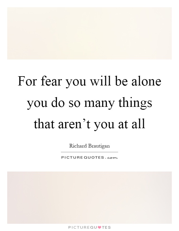 For fear you will be alone you do so many things that aren't you at all Picture Quote #1