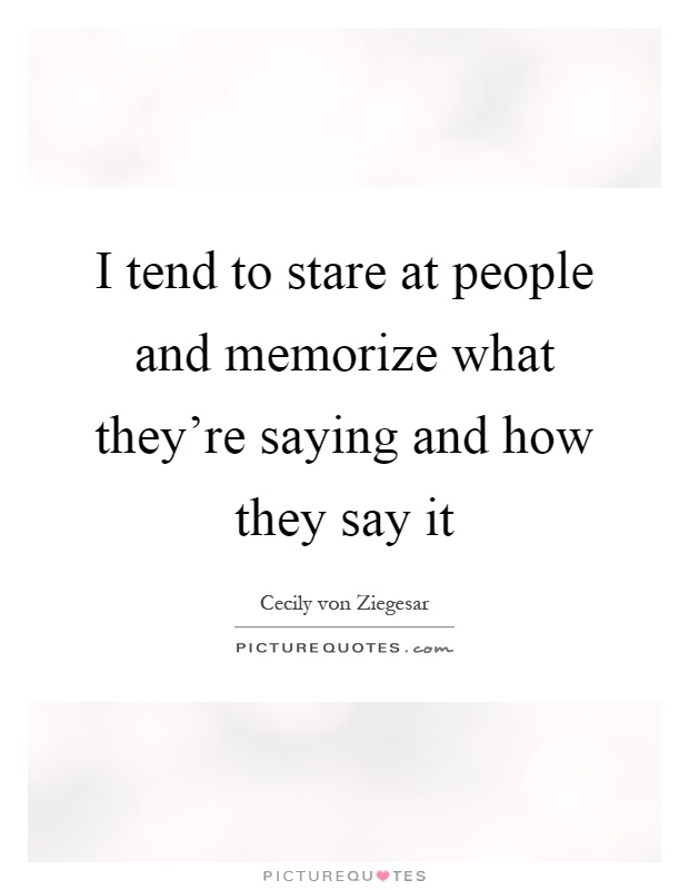 I tend to stare at people and memorize what they're saying and how they say it Picture Quote #1