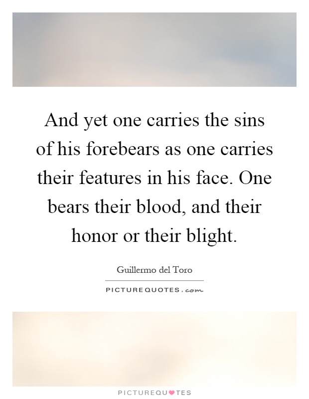 And yet one carries the sins of his forebears as one carries their features in his face. One bears their blood, and their honor or their blight Picture Quote #1