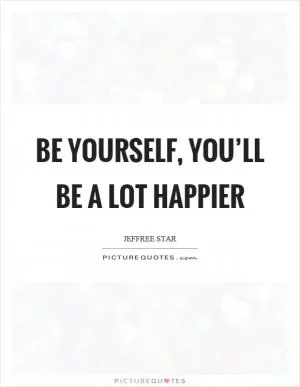 Be yourself, you’ll be a lot happier Picture Quote #1