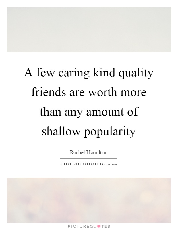 A few caring kind quality friends are worth more than any amount of shallow popularity Picture Quote #1