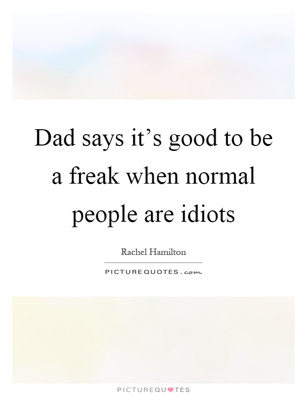 Dad says it's good to be a freak when normal people are idiots Picture Quote #1