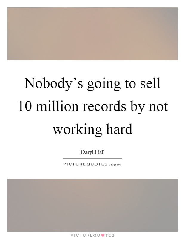 Nobody's going to sell 10 million records by not working hard Picture Quote #1