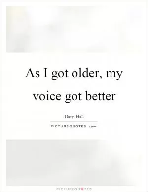 As I got older, my voice got better Picture Quote #1
