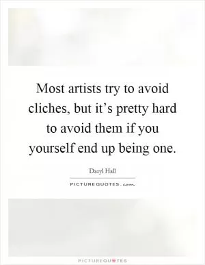 Most artists try to avoid cliches, but it’s pretty hard to avoid them if you yourself end up being one Picture Quote #1