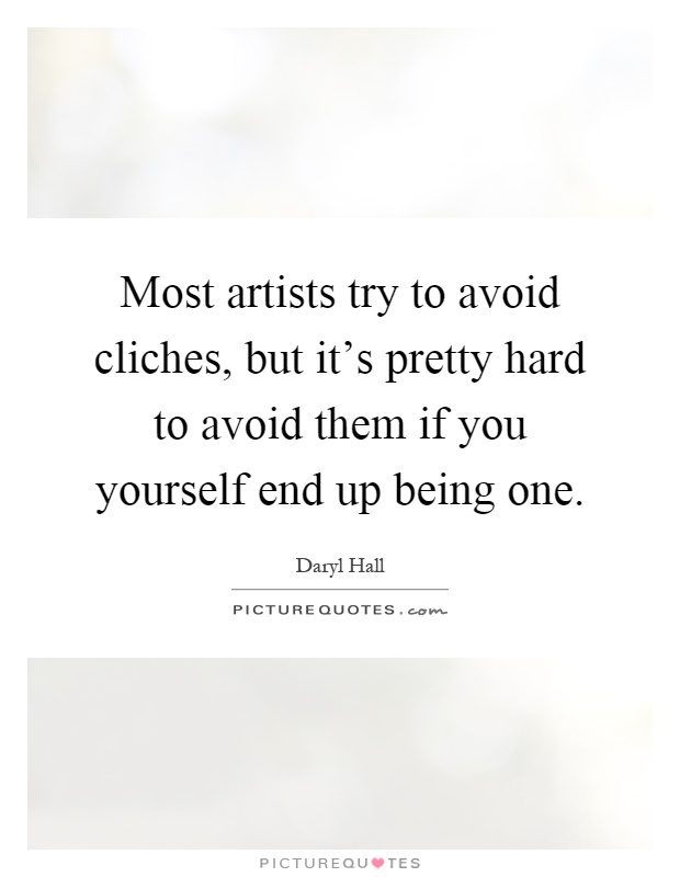 Most artists try to avoid cliches, but it's pretty hard to avoid them if you yourself end up being one Picture Quote #1