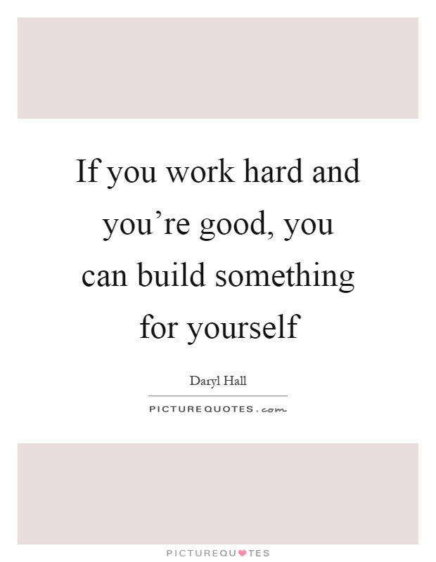 If you work hard and you're good, you can build something for yourself Picture Quote #1