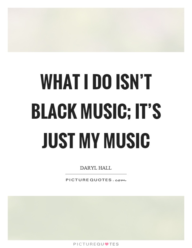 What I do isn't black music; it's just my music Picture Quote #1