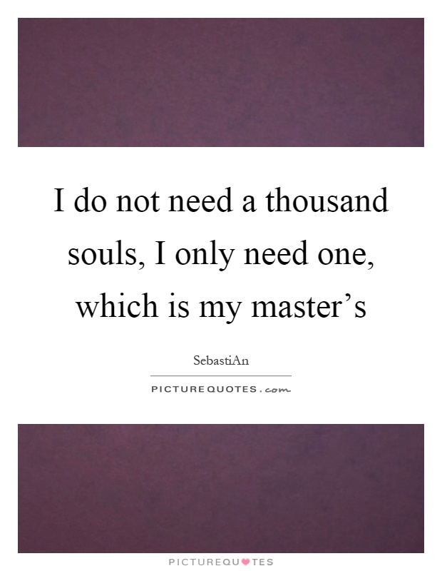 I do not need a thousand souls, I only need one, which is my master's Picture Quote #1