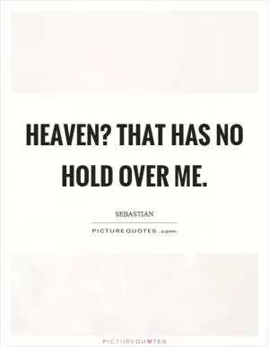 Heaven? That has no hold over me Picture Quote #1