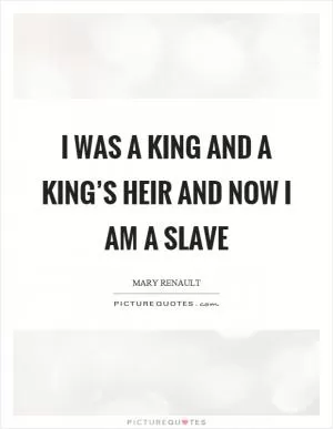 I was a king and a king’s heir and now I am a slave Picture Quote #1
