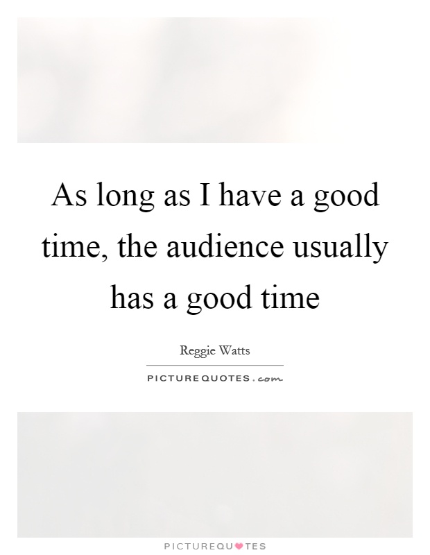 As long as I have a good time, the audience usually has a good time Picture Quote #1