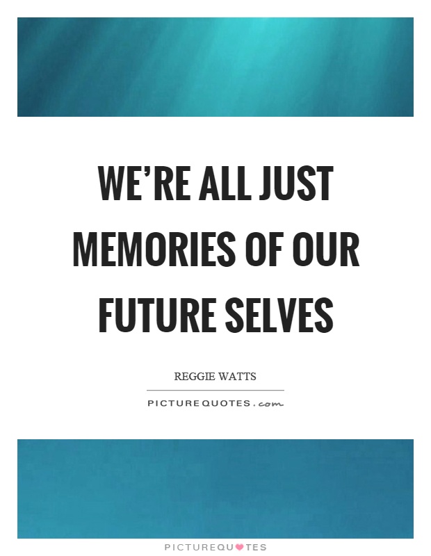 We're all just memories of our future selves Picture Quote #1
