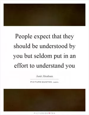 People expect that they should be understood by you but seldom put in an effort to understand you Picture Quote #1