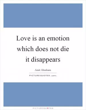 Love is an emotion which does not die it disappears Picture Quote #1