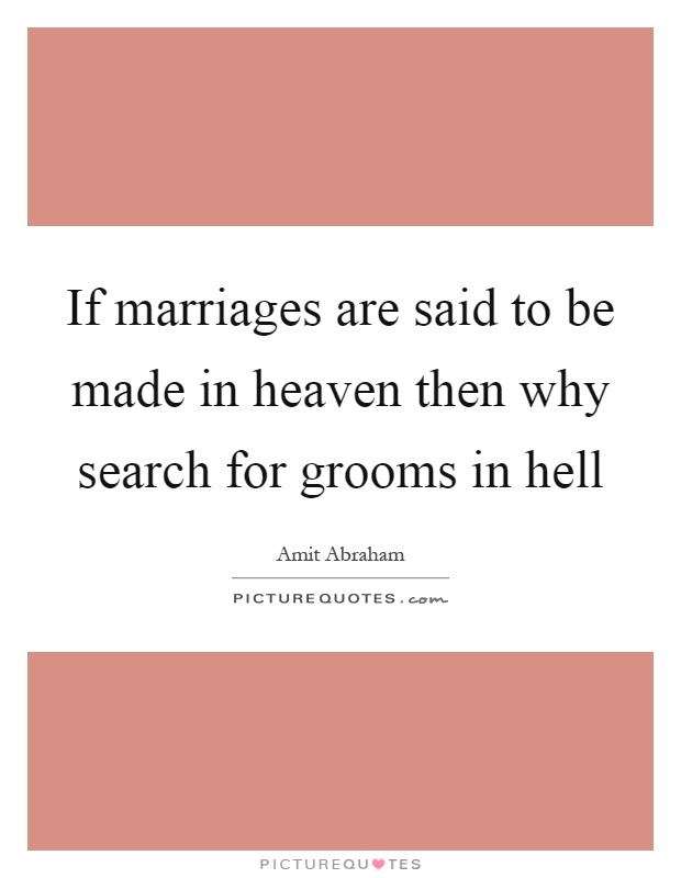 If marriages are said to be made in heaven then why search for grooms in hell Picture Quote #1