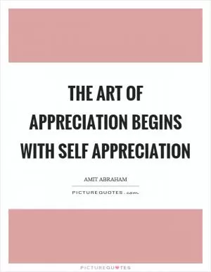 The art of appreciation begins with self appreciation Picture Quote #1