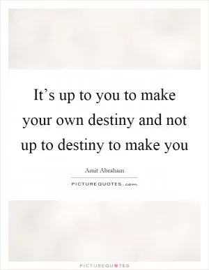 It’s up to you to make your own destiny and not up to destiny to make you Picture Quote #1