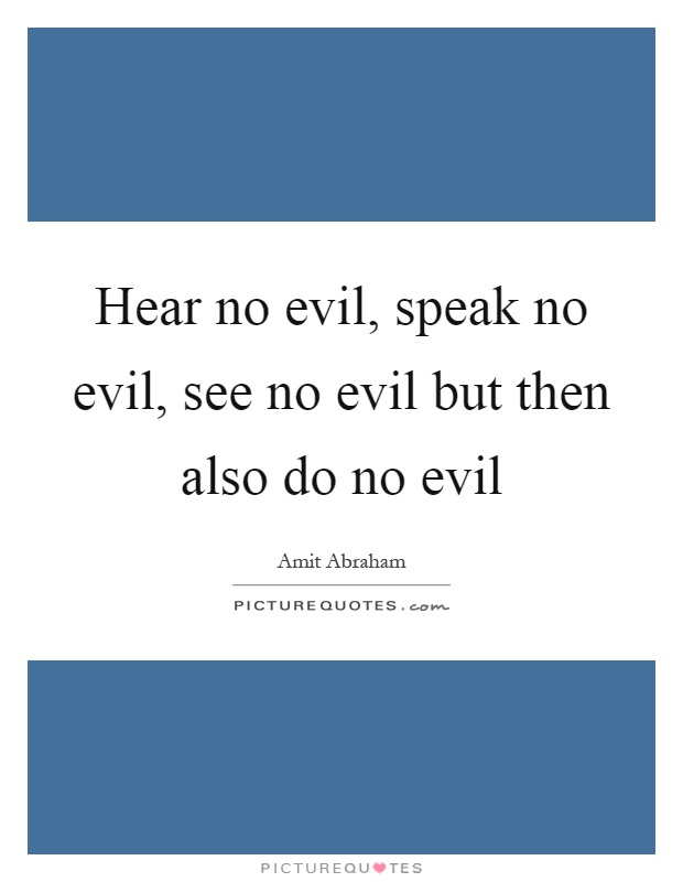 Hear no evil, speak no evil, see no evil but then also do no evil Picture Quote #1