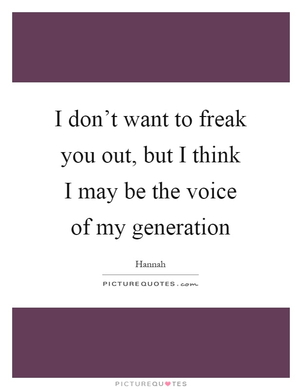 I don't want to freak you out, but I think I may be the voice of my generation Picture Quote #1