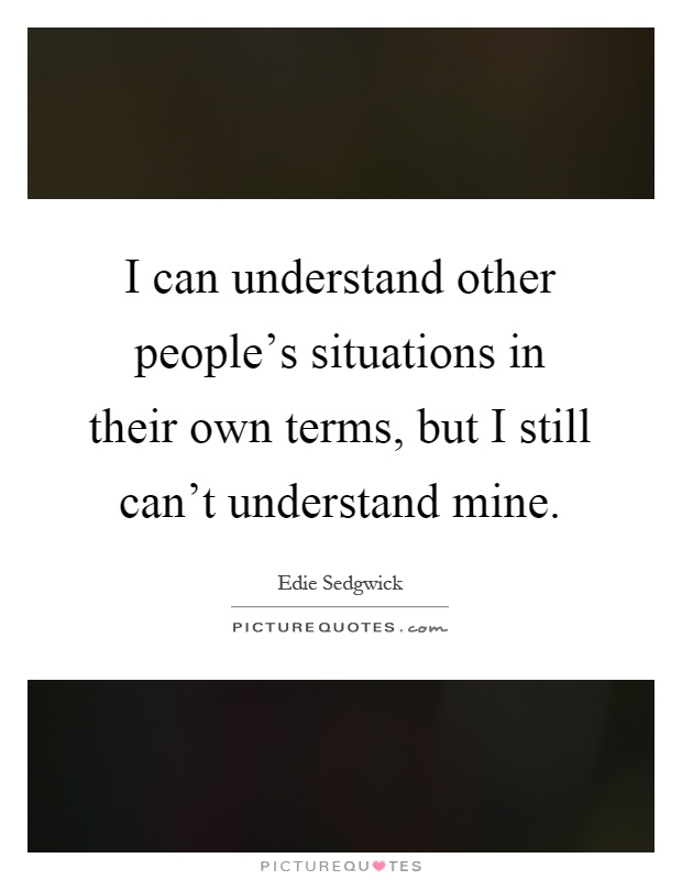 I can understand other people's situations in their own terms, but I still can't understand mine Picture Quote #1
