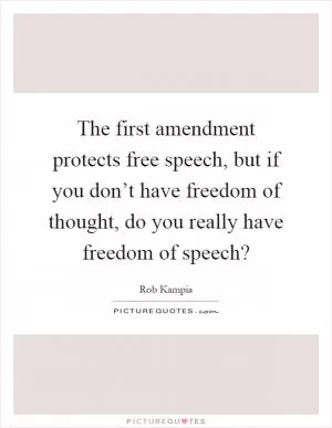 The first amendment protects free speech, but if you don’t have freedom of thought, do you really have freedom of speech? Picture Quote #1