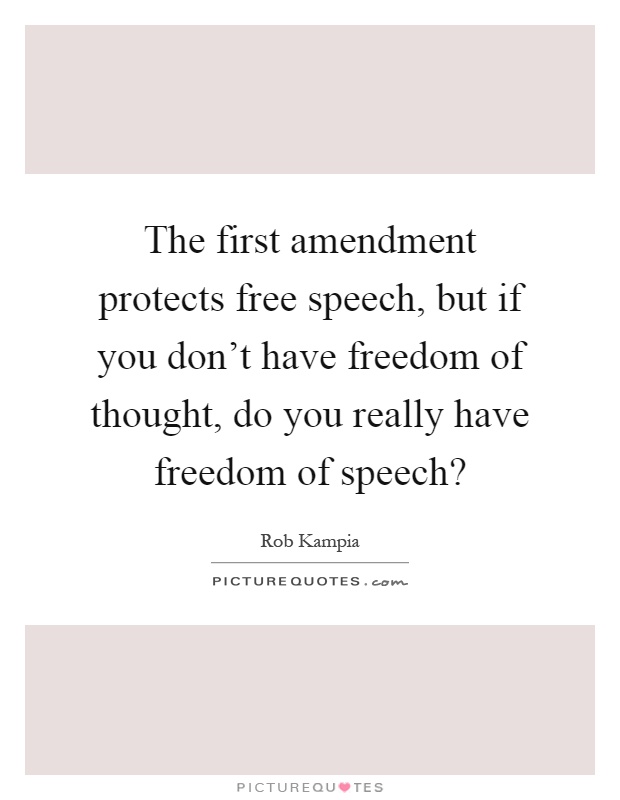 The first amendment protects free speech, but if you don't have freedom of thought, do you really have freedom of speech? Picture Quote #1