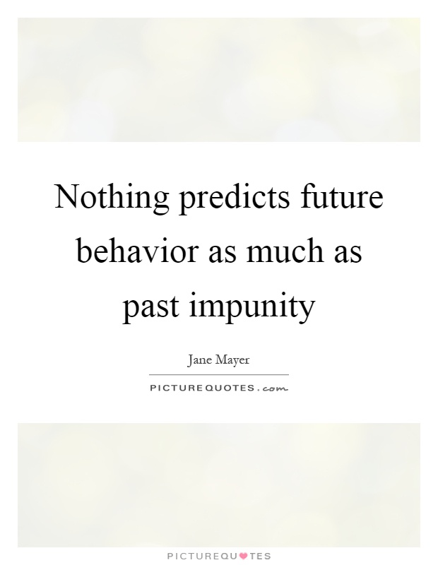 Nothing predicts future behavior as much as past impunity Picture Quote #1